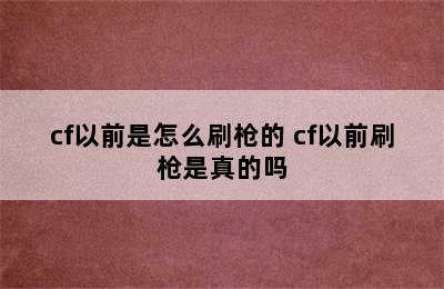 cf以前是怎么刷枪的 cf以前刷枪是真的吗